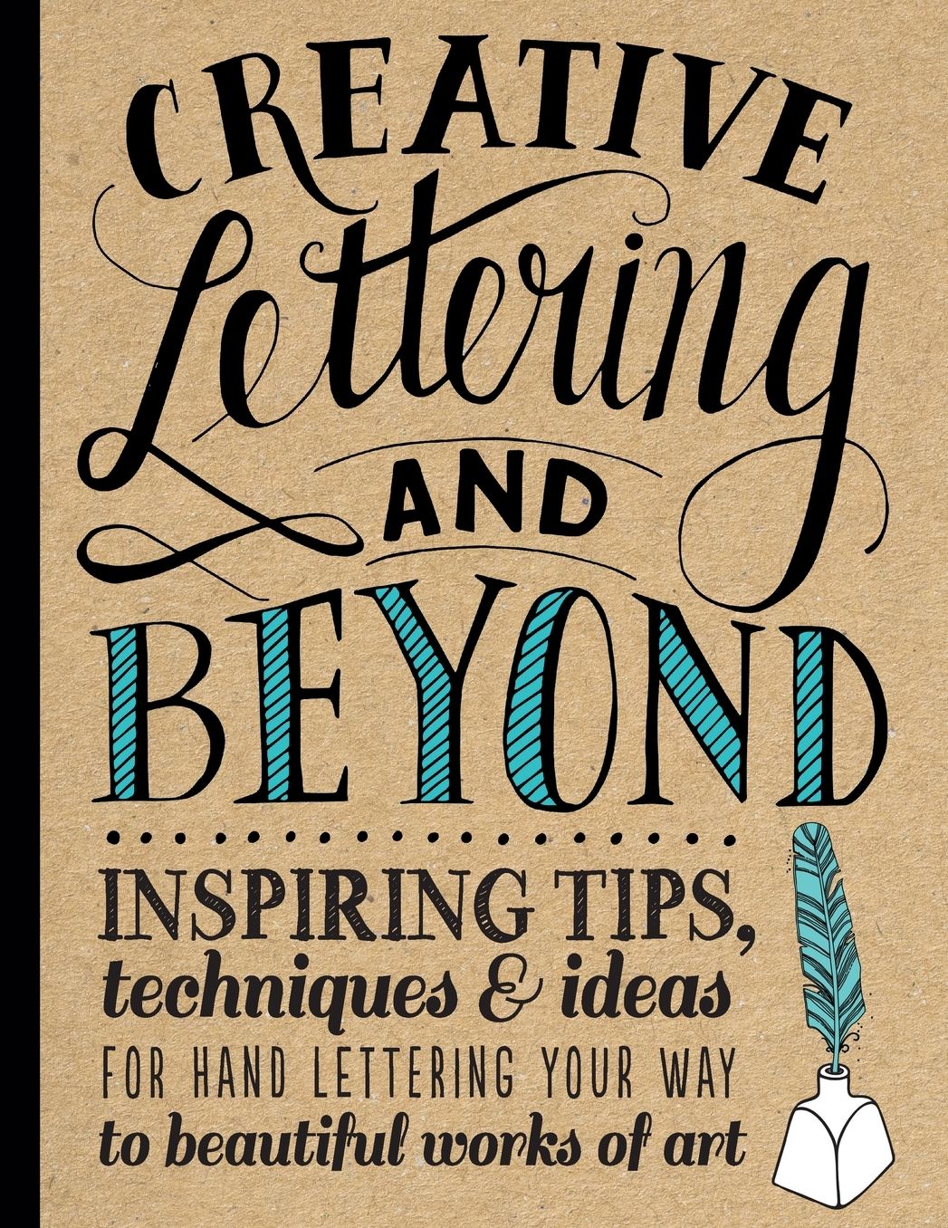 Creative Lettering and Beyond: Inspiring tips, techniques, and ideas for hand lettering your way to beautiful works of art