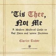 'Tis Thee, Not Me: A Modern Medieval Guide to Bad Dates and Worse Decisions